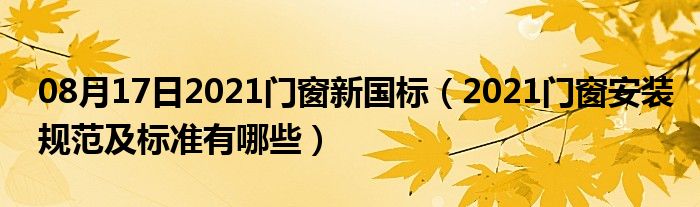 08月17日2021门窗新国标（2021门窗安装规范及标准有哪些）