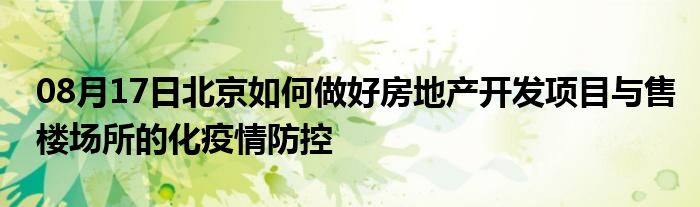 08月17日北京如何做好房地产开发项目与售楼场所的化疫情防控