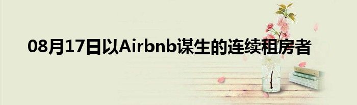 08月17日以Airbnb谋生的连续租房者