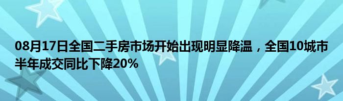 08月17日全国二手房市场开始出现明显降温，全国10城市半年成交同比下降20%