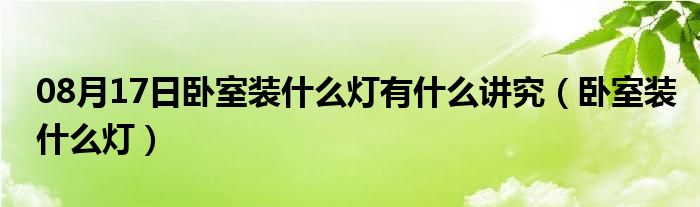 08月17日卧室装什么灯有什么讲究（卧室装什么灯）