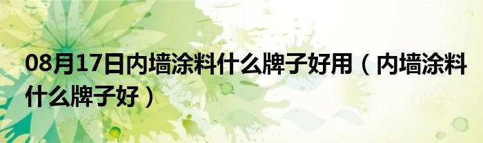 08月17日内墙涂料什么牌子好用（内墙涂料什么牌子好）