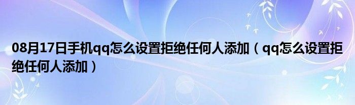 08月17日手机qq怎么设置拒绝任何人添加（qq怎么设置拒绝任何人添加）