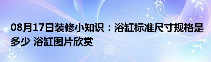 08月17日装修小知识：浴缸标准尺寸规格是多少 浴缸图片欣赏