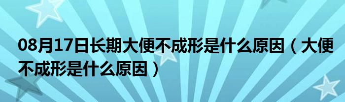 08月17日长期大便不成形是什么原因（大便不成形是什么原因）