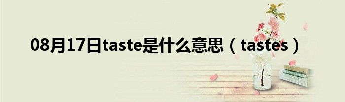 08月17日taste是什么意思（tastes）