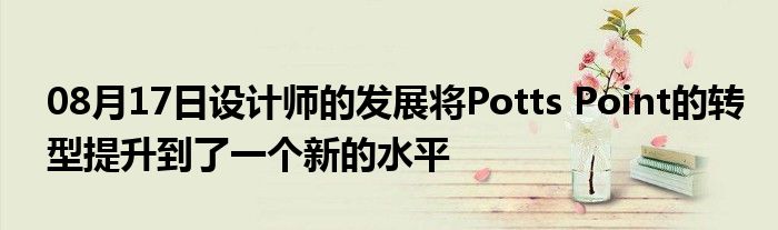 08月17日设计师的发展将Potts Point的转型提升到了一个新的水平