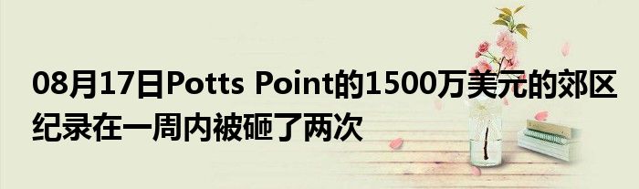 08月17日Potts Point的1500万美元的郊区纪录在一周内被砸了两次