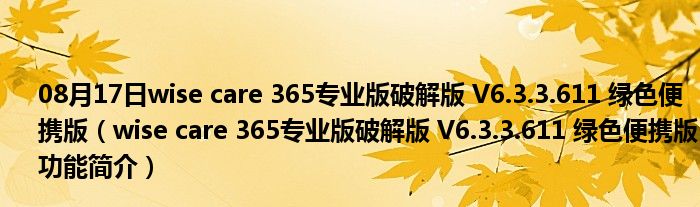 08月17日wise care 365专业版破解版 V6.3.3.611 绿色便携版（wise care 365专业版破解版 V6.3.3.611 绿色便携版功能简介）