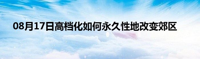 08月17日高档化如何永久性地改变郊区