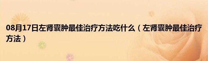 08月17日左肾囊肿最佳治疗方法吃什么（左肾囊肿最佳治疗方法）