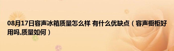 08月17日容声冰箱质量怎么样 有什么优缺点（容声橱柜好用吗,质量如何）