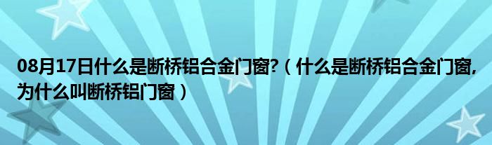 08月17日什么是断桥铝合金门窗?（什么是断桥铝合金门窗,为什么叫断桥铝门窗）