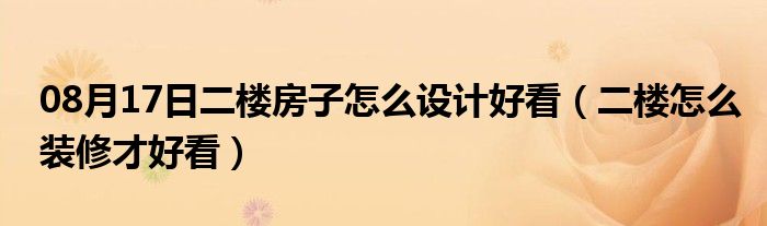 08月17日二楼房子怎么设计好看（二楼怎么装修才好看）