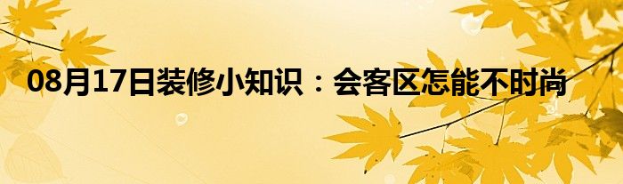 08月17日装修小知识：会客区怎能不时尚