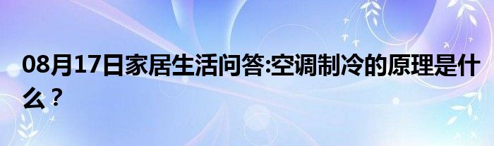 08月17日家居生活问答:空调制冷的原理是什么？