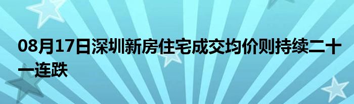 08月17日深圳新房住宅成交均价则持续二十一连跌