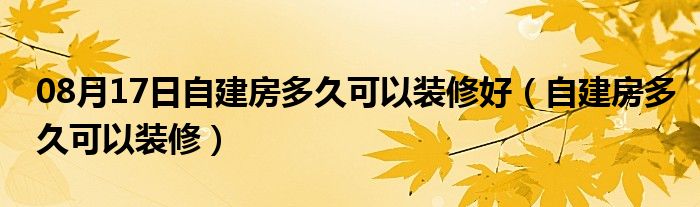 08月17日自建房多久可以装修好（自建房多久可以装修）