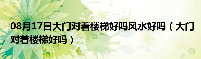 08月17日大门对着楼梯好吗风水好吗（大门对着楼梯好吗）