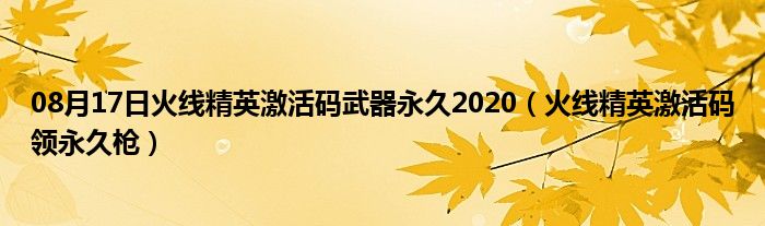 08月17日火线精英激活码武器永久2020（火线精英激活码领永久枪）