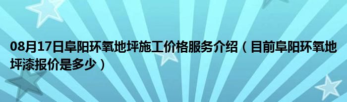 08月17日阜阳环氧地坪施工价格服务介绍（目前阜阳环氧地坪漆报价是多少）