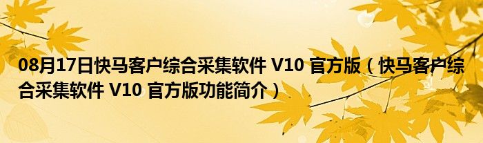 08月17日快马客户综合采集软件 V10 官方版（快马客户综合采集软件 V10 官方版功能简介）