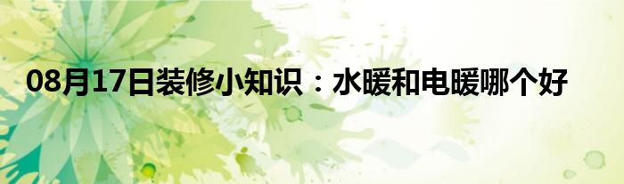 08月17日装修小知识：水暖和电暖哪个好