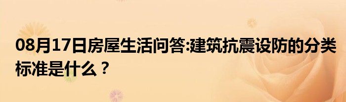 08月17日房屋生活问答:建筑抗震设防的分类标准是什么？