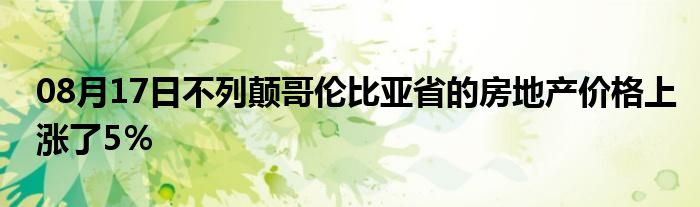 08月17日不列颠哥伦比亚省的房地产价格上涨了5％