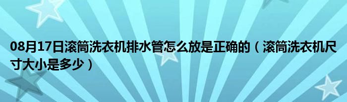 08月17日滚筒洗衣机排水管怎么放是正确的（滚筒洗衣机尺寸大小是多少）