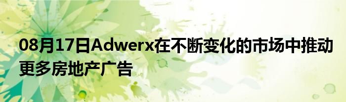 08月17日Adwerx在不断变化的市场中推动更多房地产广告