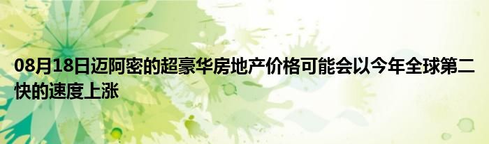 08月18日迈阿密的超豪华房地产价格可能会以今年全球第二快的速度上涨