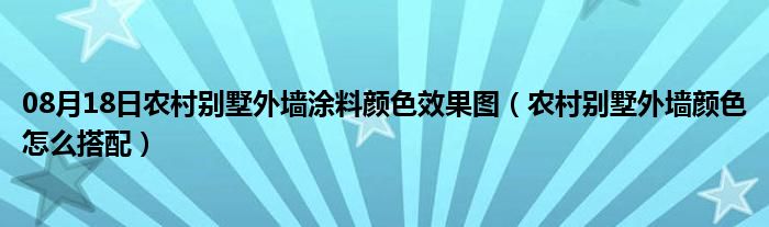 08月18日农村别墅外墙涂料颜色效果图（农村别墅外墙颜色怎么搭配）