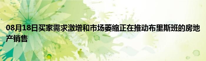 08月18日买家需求激增和市场萎缩正在推动布里斯班的房地产销售