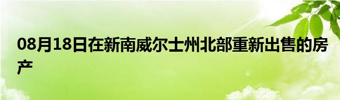 08月18日在新南威尔士州北部重新出售的房产