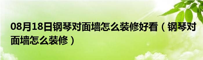 08月18日钢琴对面墙怎么装修好看（钢琴对面墙怎么装修）