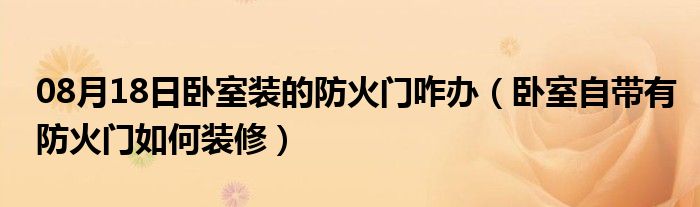 08月18日卧室装的防火门咋办（卧室自带有防火门如何装修）