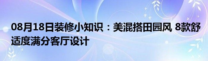 08月18日装修小知识：美混搭田园风 8款舒适度满分客厅设计