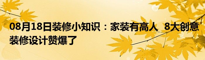 08月18日装修小知识：家装有高人  8大创意装修设计赞爆了