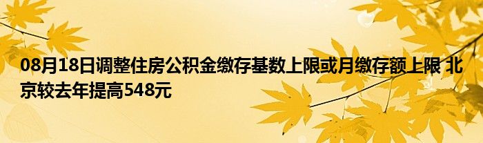 08月18日调整住房公积金缴存基数上限或月缴存额上限 北京较去年提高548元