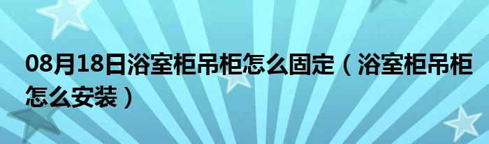 08月18日浴室柜吊柜怎么固定（浴室柜吊柜怎么安装）