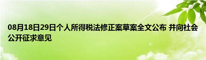 08月18日29日个人所得税法修正案草案全文公布 并向社会公开征求意见