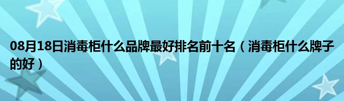 08月18日消毒柜什么品牌最好排名前十名（消毒柜什么牌子的好）