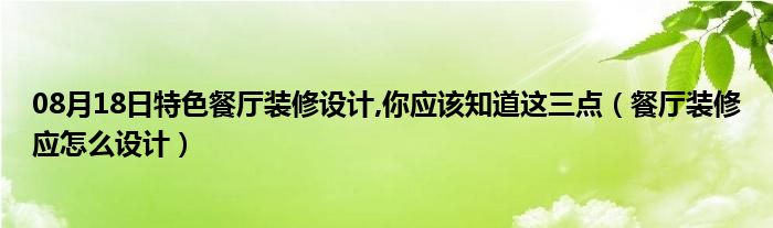 08月18日特色餐厅装修设计,你应该知道这三点（餐厅装修应怎么设计）