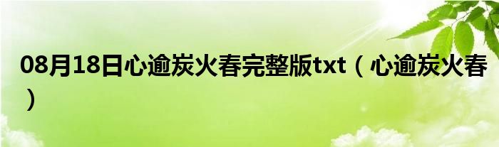 08月18日心逾炭火春完整版txt（心逾炭火春）