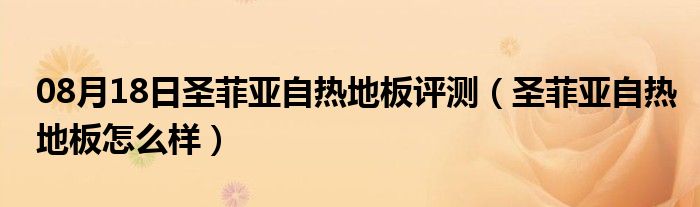 08月18日圣菲亚自热地板评测（圣菲亚自热地板怎么样）