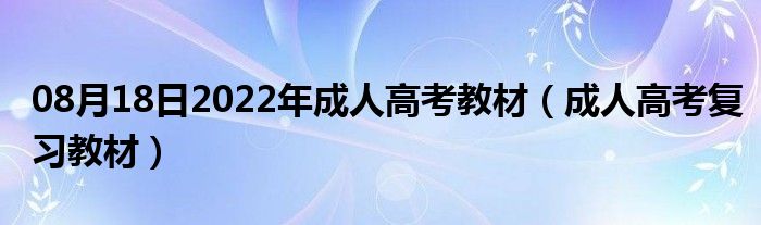 08月18日2022年成人高考教材（成人高考复习教材）