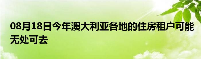 08月18日今年澳大利亚各地的住房租户可能无处可去