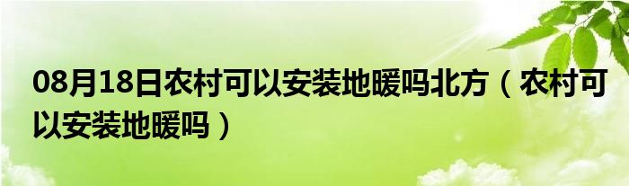 08月18日农村可以安装地暖吗北方（农村可以安装地暖吗）