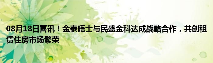 08月18日喜讯！金泰晤士与民盛金科达成战略合作，共创租赁住房市场繁荣